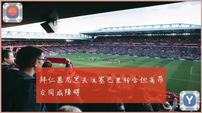 拜仁慕尼黑关注塞巴里转会但高昂合同成障碍