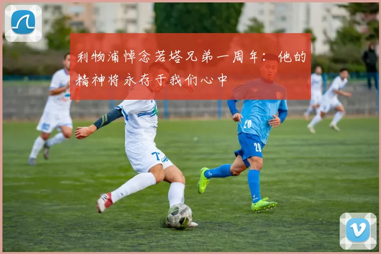 利物浦悼念若塔兄弟一周年：他的精神将永存于我们心中