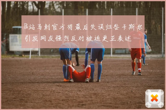 B站马刺官方将最后失误归咎卡斯尔引发网友强烈反对被迫更正表述