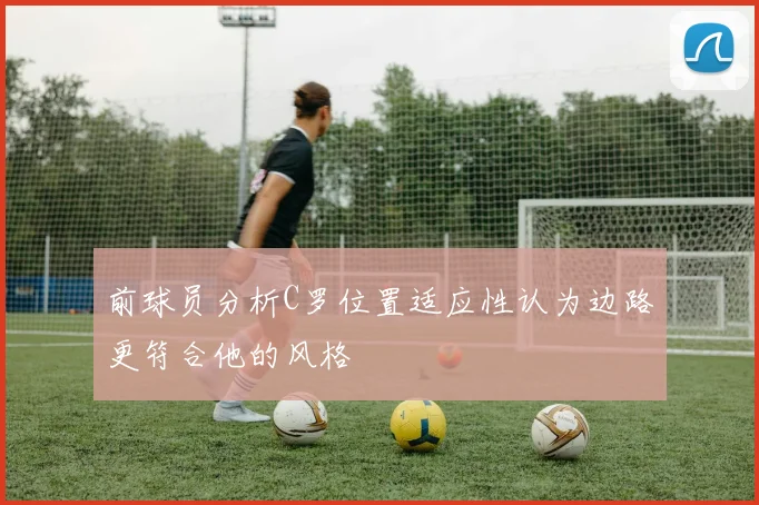 前球员分析C罗位置适应性认为边路更符合他的风格