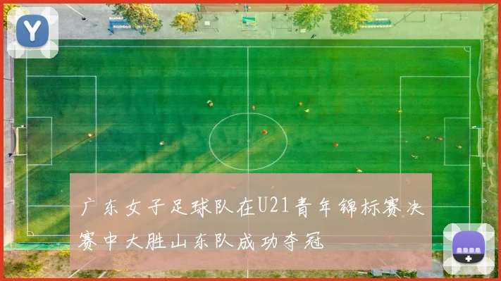 广东女子足球队在U21青年锦标赛决赛中大胜山东队成功夺冠
