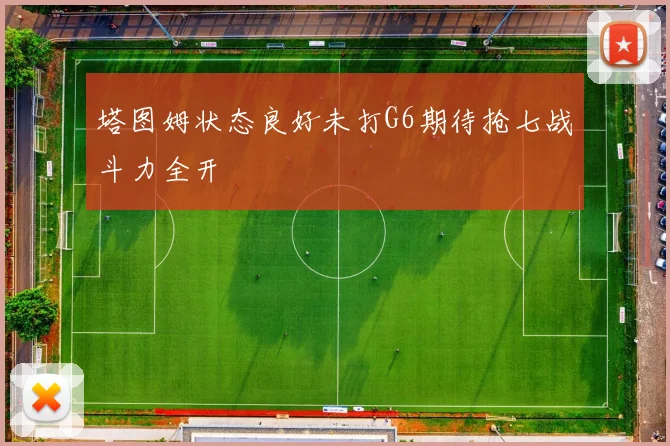 塔图姆状态良好未打G6期待抢七战斗力全开